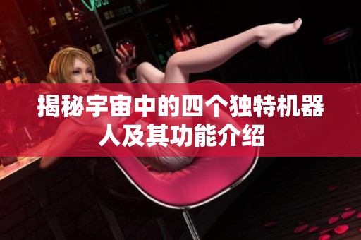 揭秘宇宙中的四个独特机器人及其功能介绍