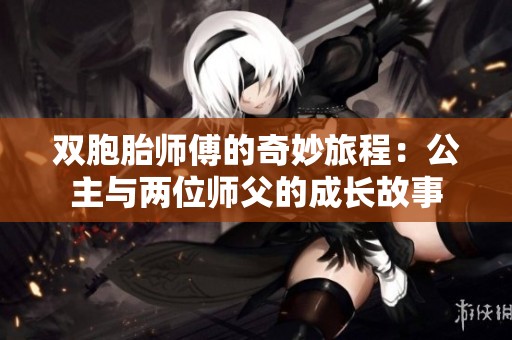 双胞胎师傅的奇妙旅程：公主与两位师父的成长故事