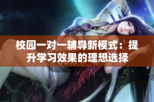 校园一对一辅导新模式：提升学习效果的理想选择