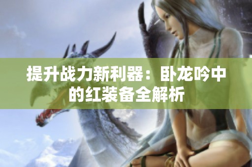 提升战力新利器：卧龙吟中的红装备全解析