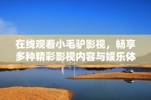 在线观看小毛驴影视，畅享多种精彩影视内容与娱乐体验