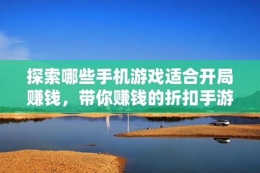 探索哪些手机游戏适合开局赚钱，带你赚钱的折扣手游推荐