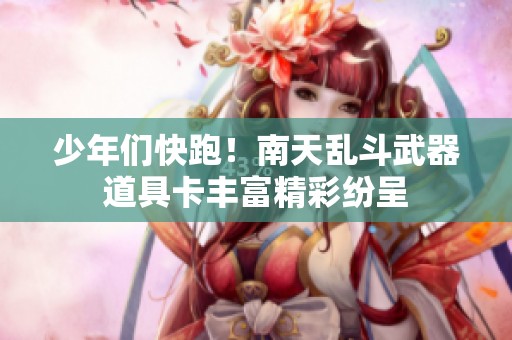 少年们快跑！南天乱斗武器道具卡丰富精彩纷呈