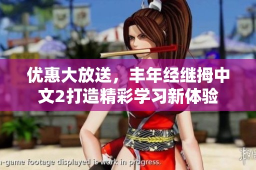 优惠大放送，丰年经继拇中文2打造精彩学习新体验