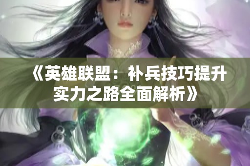 《英雄联盟：补兵技巧提升实力之路全面解析》