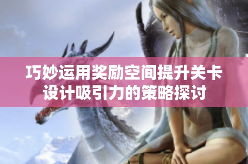 巧妙运用奖励空间提升关卡设计吸引力的策略探讨
