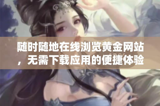 随时随地在线浏览黄金网站，无需下载应用的便捷体验