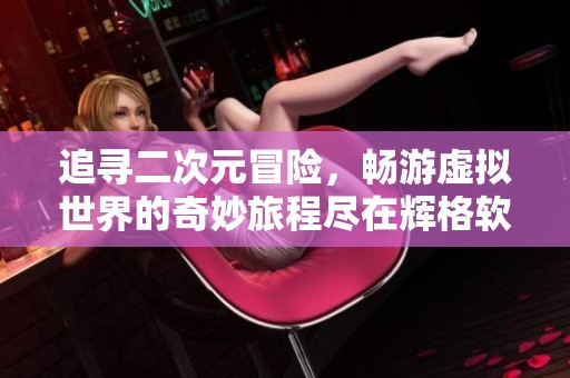 追寻二次元冒险，畅游虚拟世界的奇妙旅程尽在辉格软件园