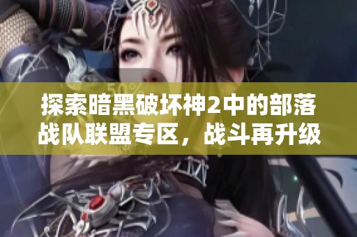 探索暗黑破坏神2中的部落战队联盟专区，战斗再升级！