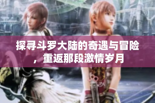 探寻斗罗大陆的奇遇与冒险，重返那段激情岁月