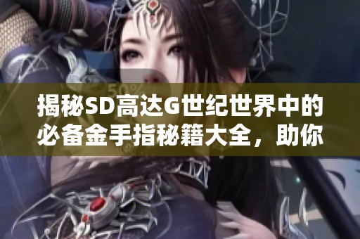 揭秘SD高达G世纪世界中的必备金手指秘籍大全，助你轻松通关