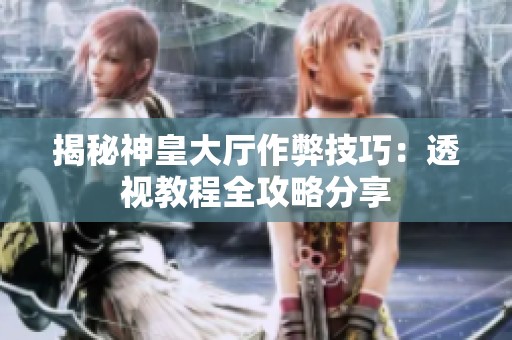 揭秘神皇大厅作弊技巧：透视教程全攻略分享