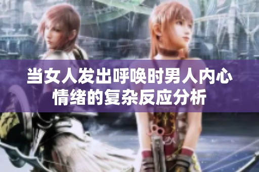 当女人发出呼唤时男人内心情绪的复杂反应分析