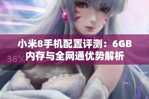 小米8手机配置评测：6GB内存与全网通优势解析