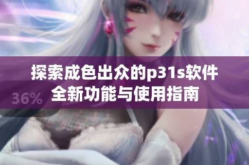 探索成色出众的p31s软件全新功能与使用指南