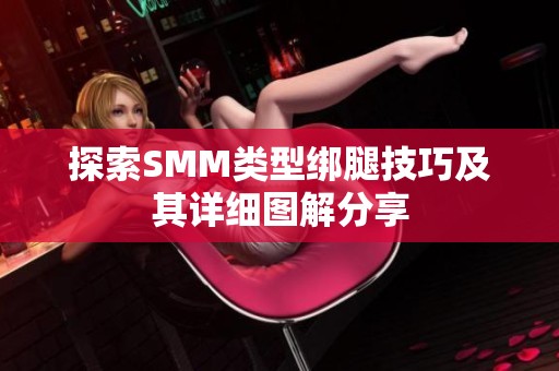 探索SMM类型绑腿技巧及其详细图解分享