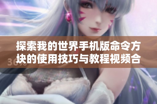 探索我的世界手机版命令方块的使用技巧与教程视频合集