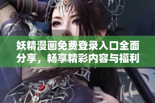 妖精漫画免费登录入口全面分享，畅享精彩内容与福利