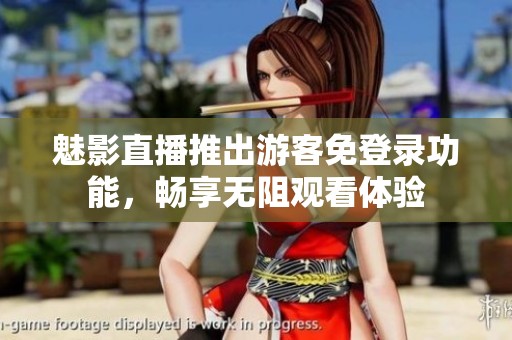魅影直播推出游客免登录功能，畅享无阻观看体验