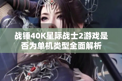 战锤40K星际战士2游戏是否为单机类型全面解析