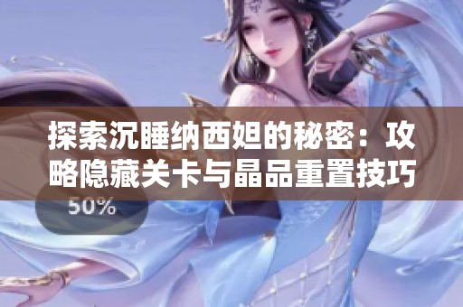 探索沉睡纳西妲的秘密：攻略隐藏关卡与晶品重置技巧