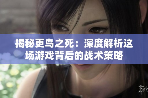 揭秘更鸟之死：深度解析这场游戏背后的战术策略