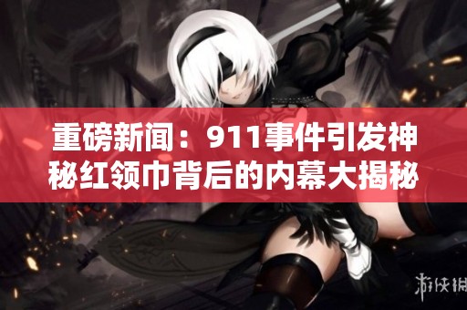 重磅新闻：911事件引发神秘红领巾背后的内幕大揭秘