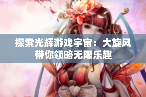 探索光辉游戏宇宙：大旋风带你领略无限乐趣