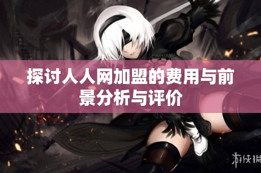探讨人人网加盟的费用与前景分析与评价
