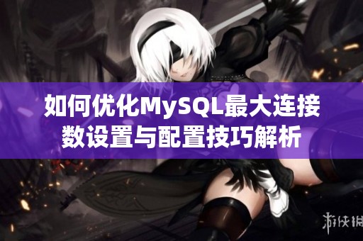 如何优化MySQL最大连接数设置与配置技巧解析