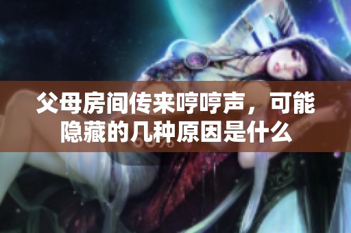 父母房间传来哼哼声，可能隐藏的几种原因是什么