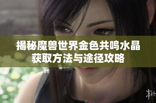揭秘魔兽世界金色共鸣水晶获取方法与途径攻略
