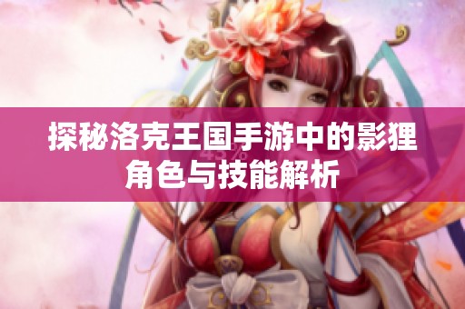 探秘洛克王国手游中的影狸角色与技能解析