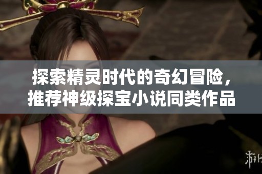 探索精灵时代的奇幻冒险，推荐神级探宝小说同类作品