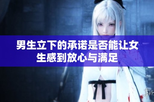 男生立下的承诺是否能让女生感到放心与满足