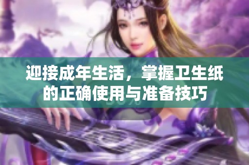 迎接成年生活，掌握卫生纸的正确使用与准备技巧