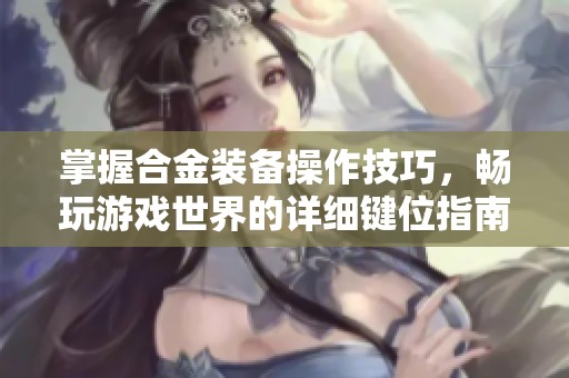 掌握合金装备操作技巧，畅玩游戏世界的详细键位指南