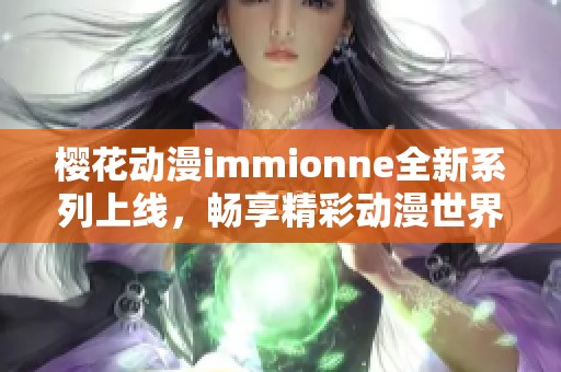 樱花动漫immionne全新系列上线，畅享精彩动漫世界