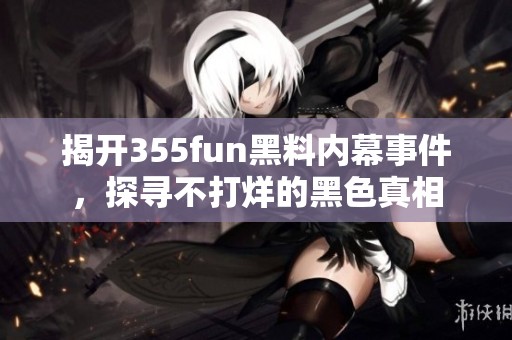 揭开355fun黑料内幕事件，探寻不打烊的黑色真相