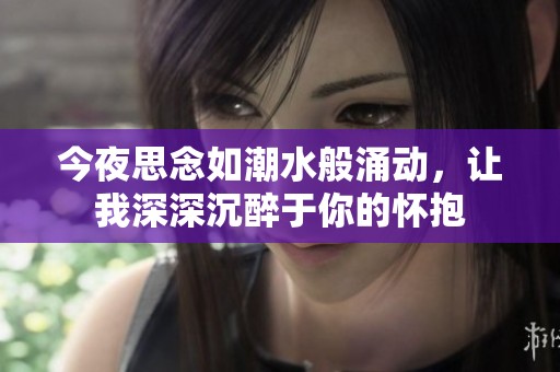 今夜思念如潮水般涌动，让我深深沉醉于你的怀抱