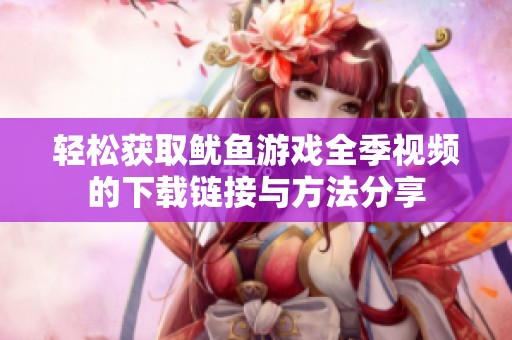 轻松获取鱿鱼游戏全季视频的下载链接与方法分享