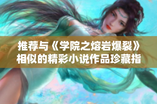 推荐与《学院之熔岩爆裂》相似的精彩小说作品珍藏指南