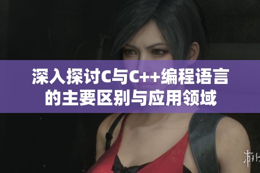 深入探讨C与C++编程语言的主要区别与应用领域