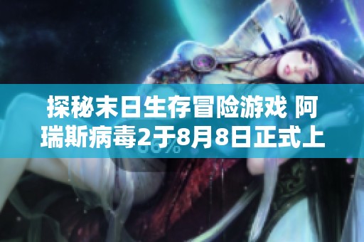探秘末日生存冒险游戏 阿瑞斯病毒2于8月8日正式上线