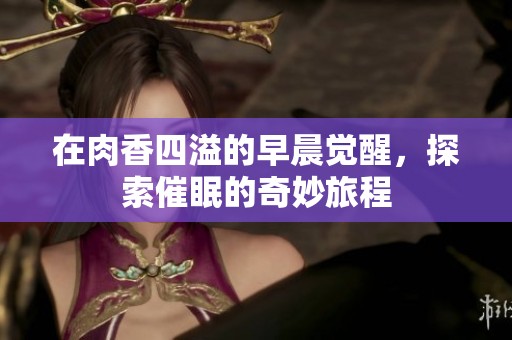 在肉香四溢的早晨觉醒，探索催眠的奇妙旅程