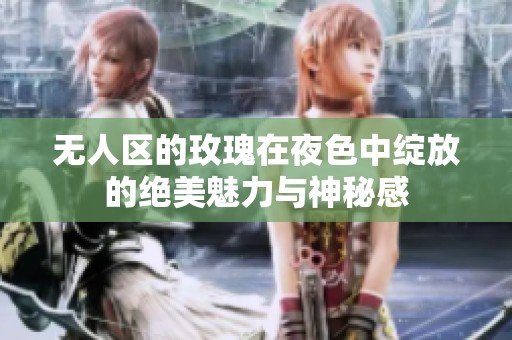 无人区的玫瑰在夜色中绽放的绝美魅力与神秘感