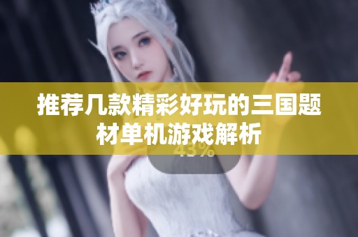 推荐几款精彩好玩的三国题材单机游戏解析