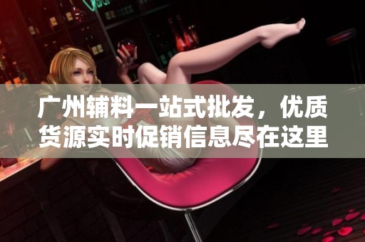 广州辅料一站式批发，优质货源实时促销信息尽在这里