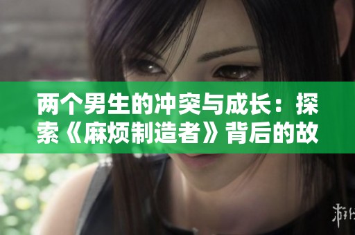 两个男生的冲突与成长：探索《麻烦制造者》背后的故事