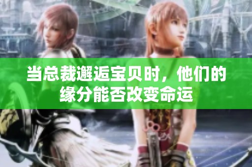 当总裁邂逅宝贝时，他们的缘分能否改变命运